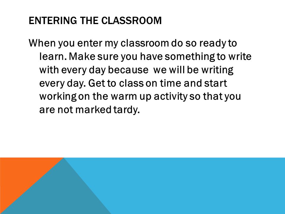 ENTERING THE CLASSROOM When you enter my classroom do so ready to learn.