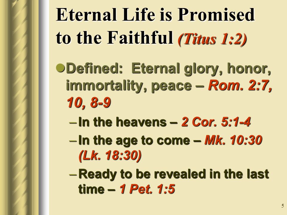 5 Eternal Life is Promised to the Faithful (Titus 1:2) Defined: Eternal glory, honor, immortality, peace – Rom.