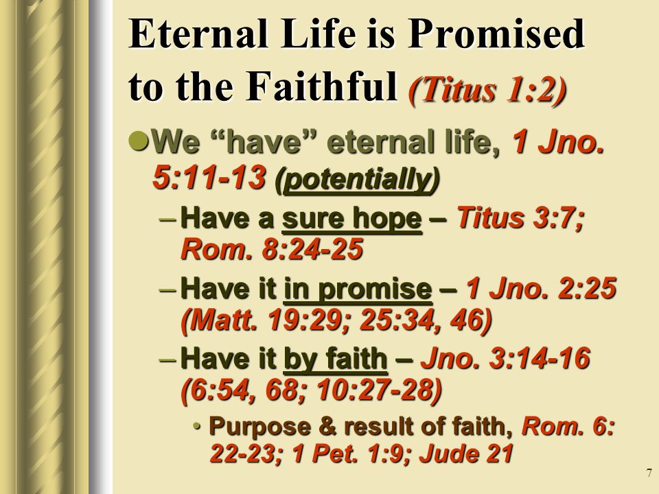 7 Eternal Life is Promised to the Faithful (Titus 1:2) We have eternal life, 1 Jno.