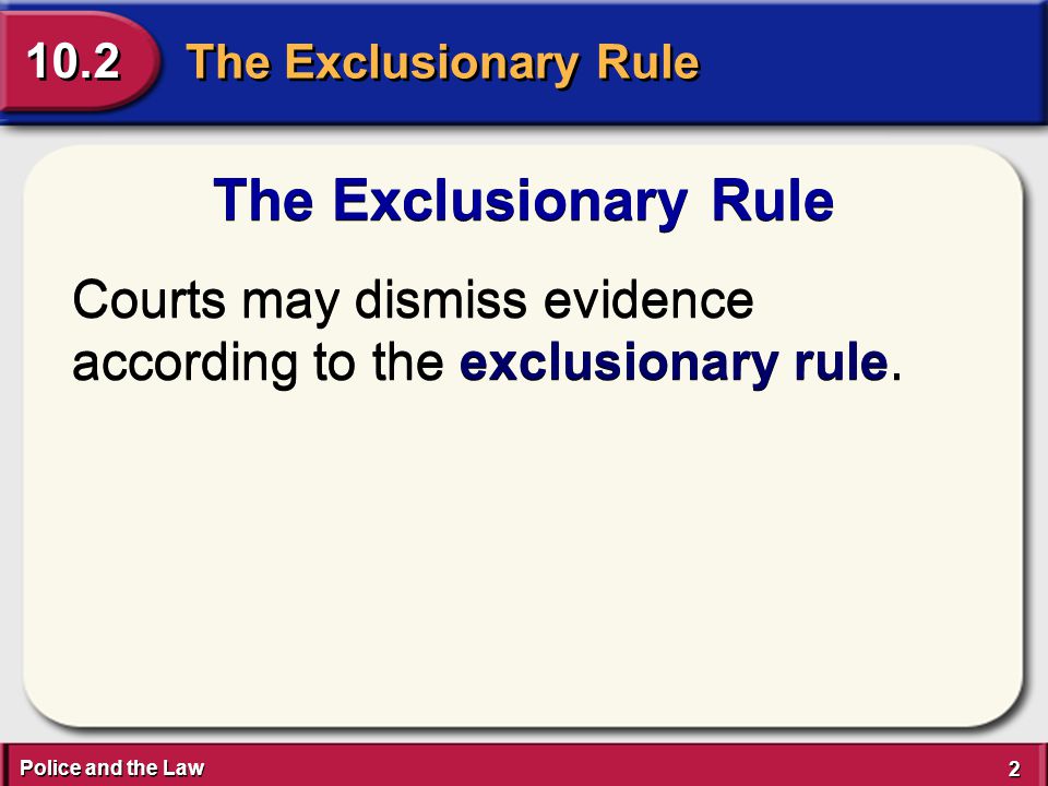 Police and the Law 2 2 The Exclusionary Rule 10.2 The Exclusionary Rule Courts may dismiss evidence according to the exclusionary rule.