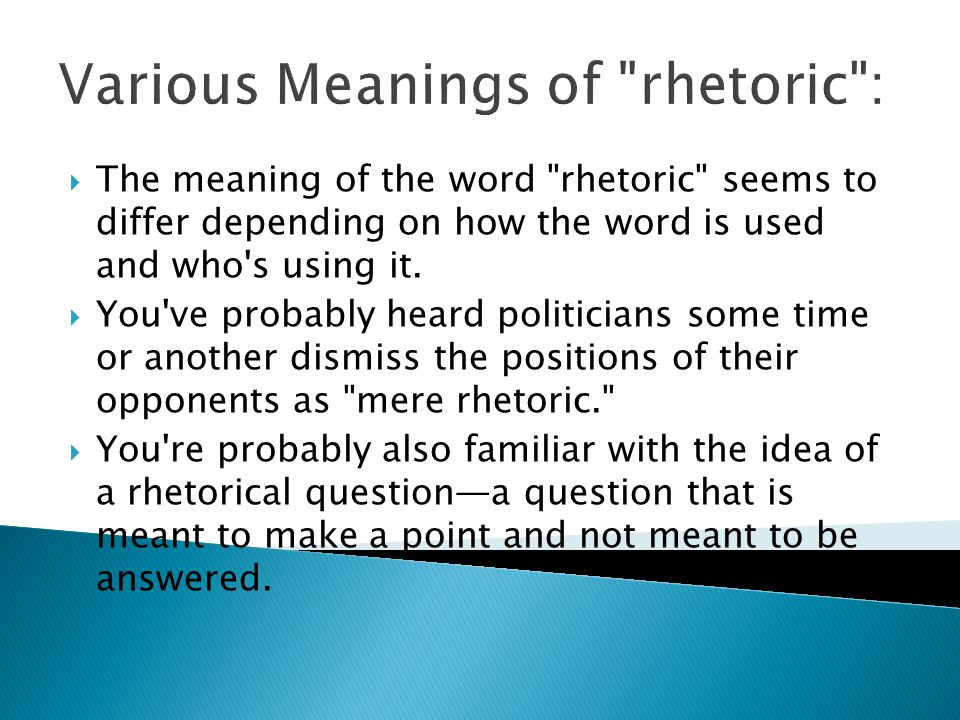 Various Meanings of rhetoric :  The meaning of the word rhetoric seems to differ depending on how the word is used and who s using it.