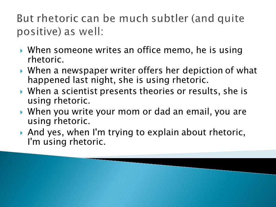But rhetoric can be much subtler (and quite positive) as well:  When someone writes an office memo, he is using rhetoric.