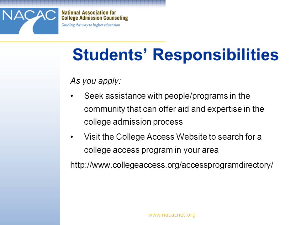 As you apply: Seek assistance with people/programs in the community that can offer aid and expertise in the college admission process Visit the College Access Website to search for a college access program in your area   Students’ Responsibilities