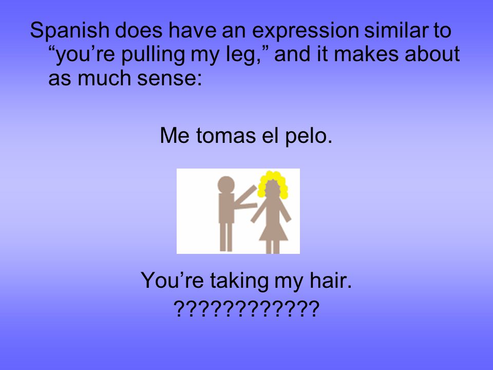 TENER Idioms. So what is an idiom? It's an expression you can't translate  literally from one language to another: ??????? You're pulling my leg.  ??????? - ppt download