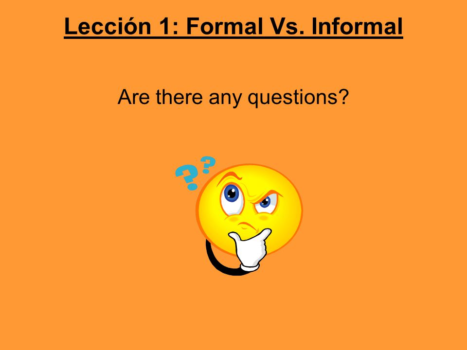 Lección 1: Formal Vs. Informal Are there any questions