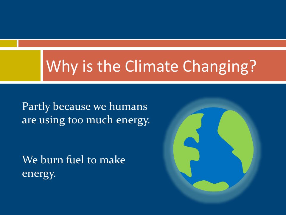 Why is the Climate Changing. Partly because we humans are using too much energy.