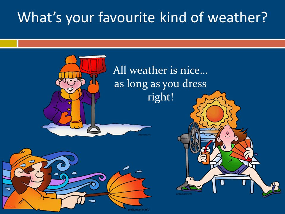 What’s your favourite kind of weather All weather is nice… as long as you dress right!