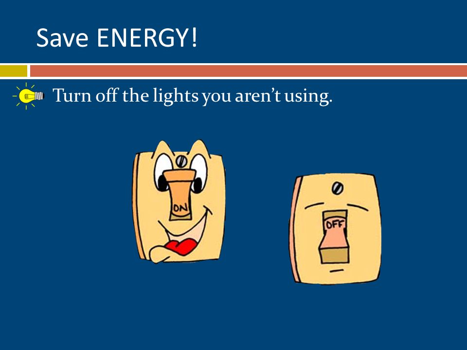 Save ENERGY! Turn off the lights you aren’t using.