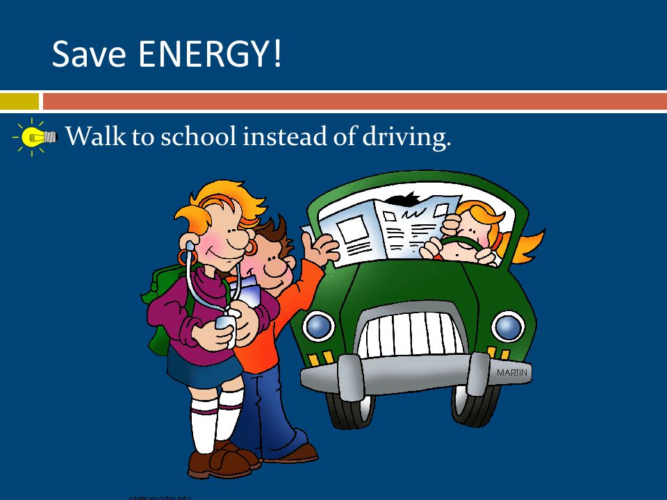 Walk to school instead of driving. Save ENERGY!