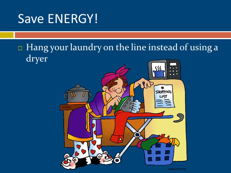  Hang your laundry on the line instead of using a dryer Save ENERGY!