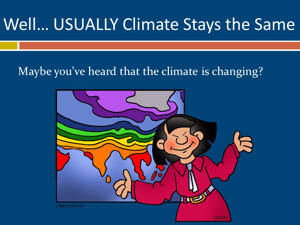 Well… USUALLY Climate Stays the Same Maybe you’ve heard that the climate is changing