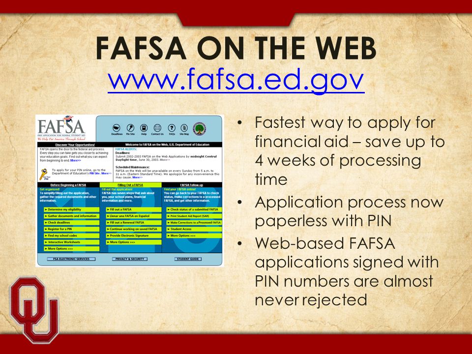 FAFSA ON THE WEB     Fastest way to apply for financial aid – save up to 4 weeks of processing time Application process now paperless with PIN Web-based FAFSA applications signed with PIN numbers are almost never rejected