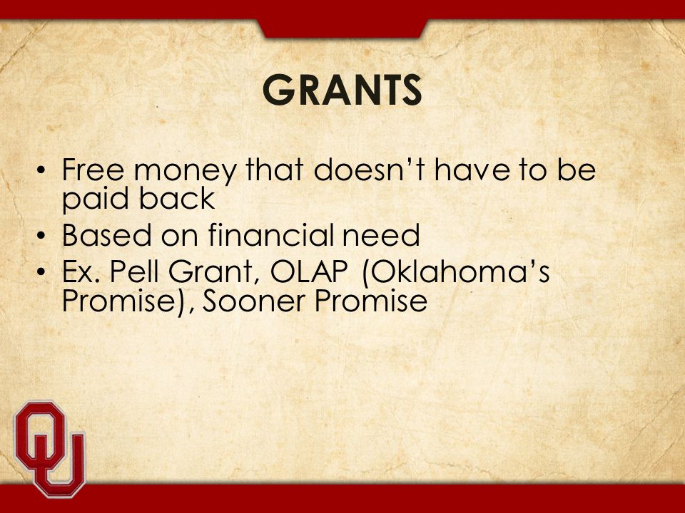 GRANTS Free money that doesn’t have to be paid back Based on financial need Ex.