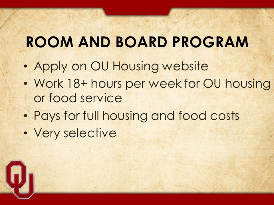 ROOM AND BOARD PROGRAM Apply on OU Housing website Work 18+ hours per week for OU housing or food service Pays for full housing and food costs Very selective