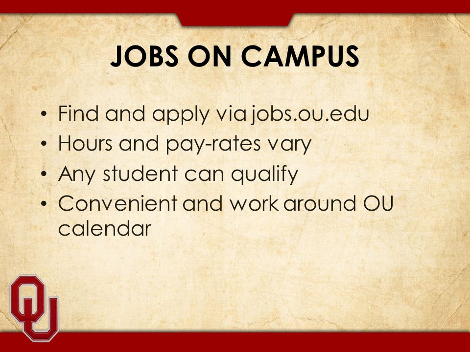 JOBS ON CAMPUS Find and apply via jobs.ou.edu Hours and pay-rates vary Any student can qualify Convenient and work around OU calendar