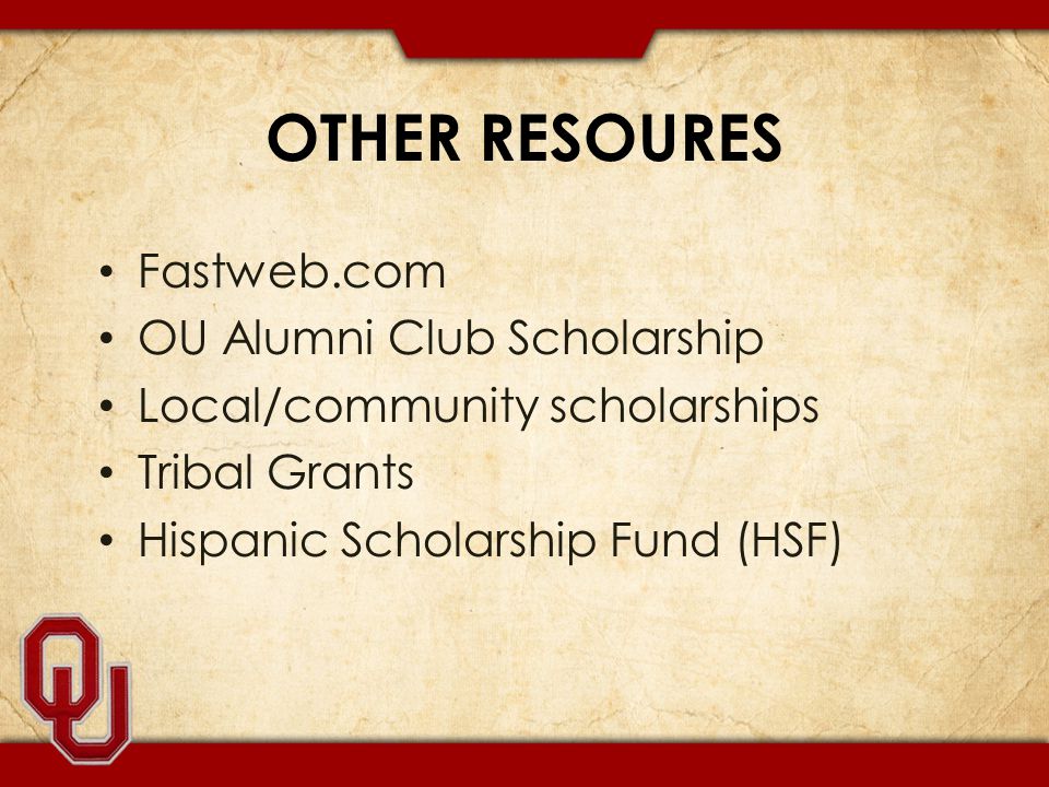 OTHER RESOURES Fastweb.com OU Alumni Club Scholarship Local/community scholarships Tribal Grants Hispanic Scholarship Fund (HSF)
