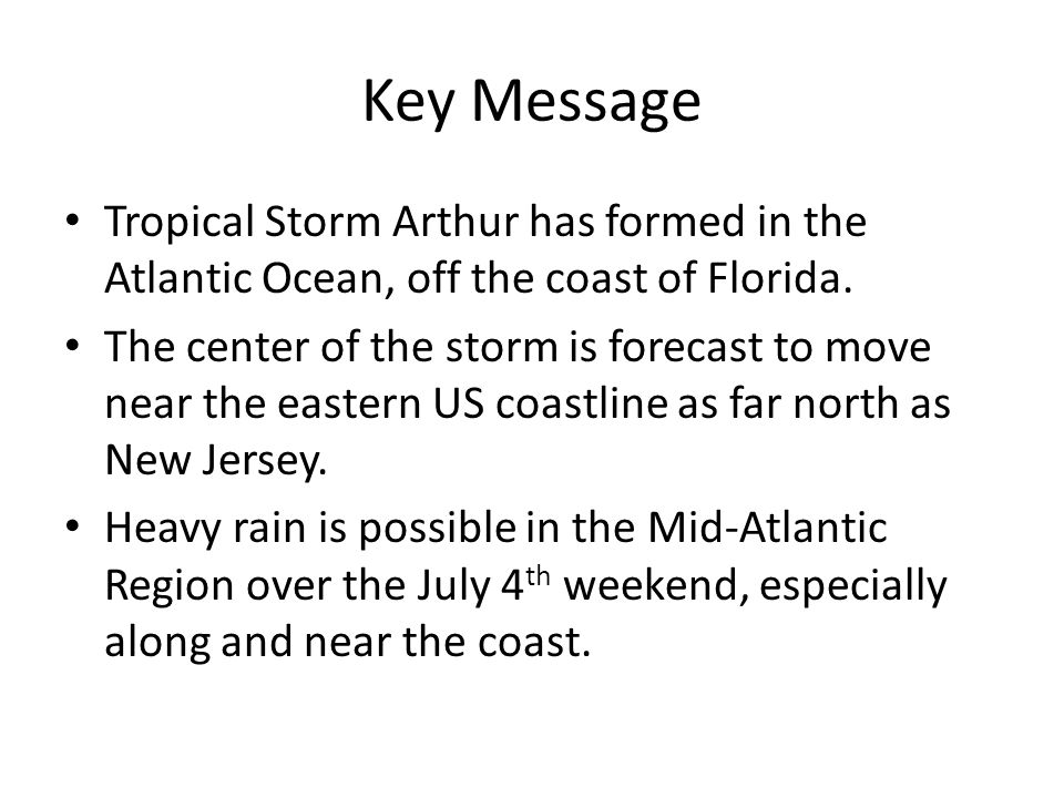 Key Message Tropical Storm Arthur has formed in the Atlantic Ocean, off the coast of Florida.