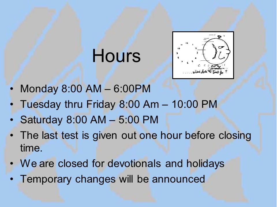Hours Monday 8:00 AM – 6:00PM Tuesday thru Friday 8:00 Am – 10:00 PM Saturday 8:00 AM – 5:00 PM The last test is given out one hour before closing time.