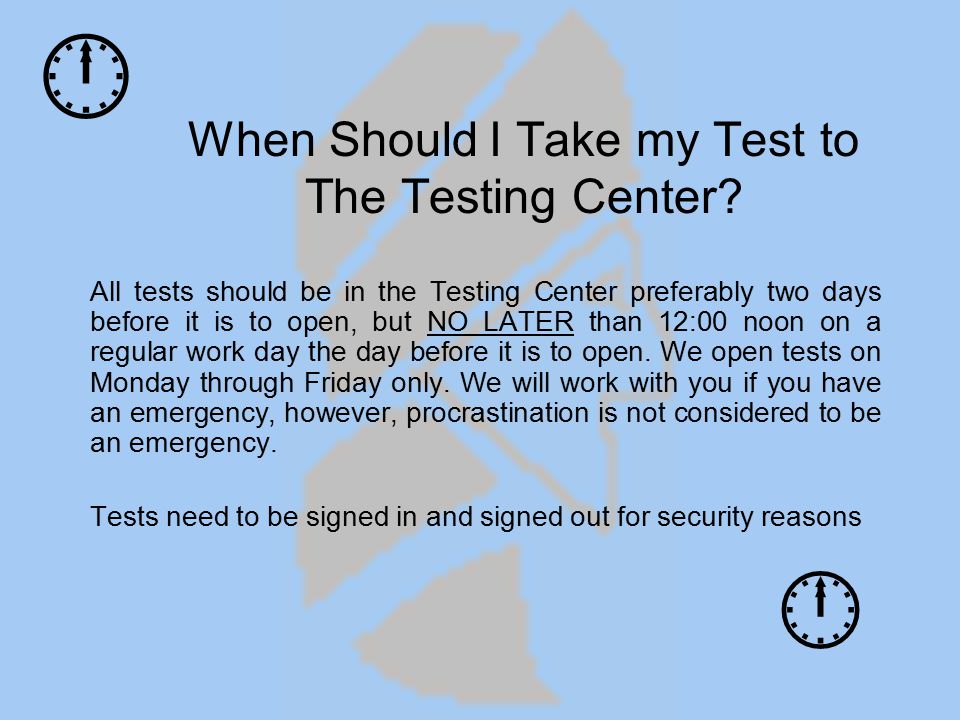 When Should I Take my Test to The Testing Center.