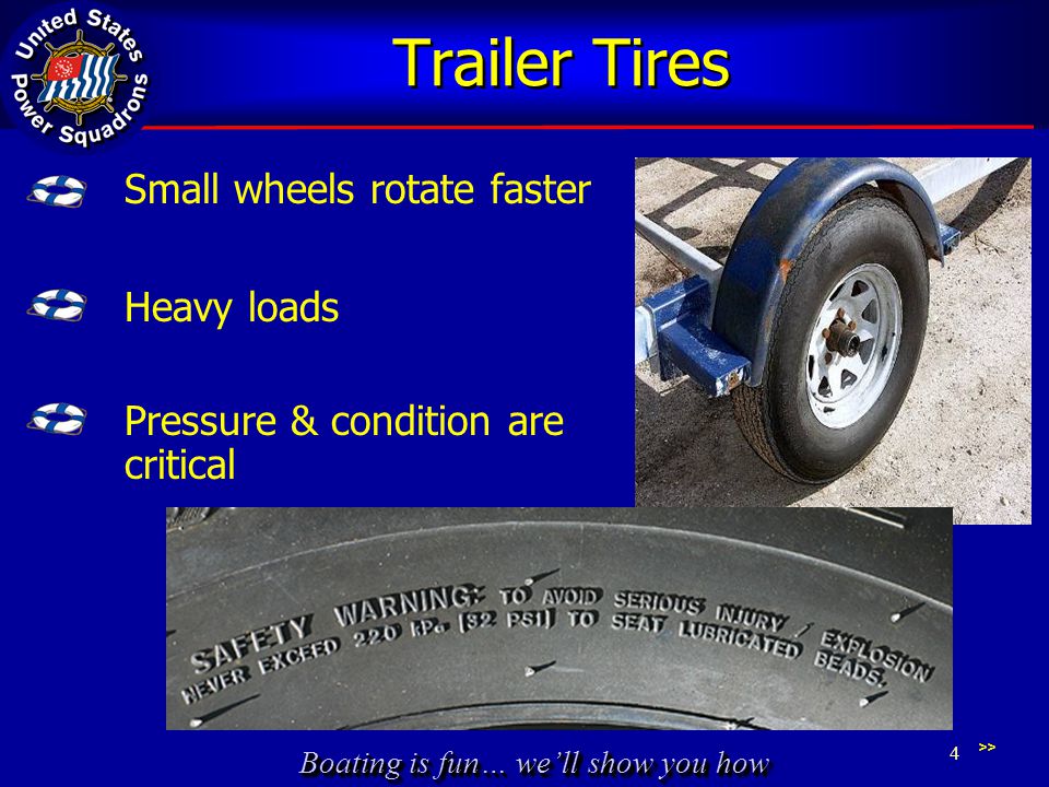 Boating is fun… we’ll show you how Trailer Tires Small wheels rotate faster Heavy loads >> 4 Pressure & condition are critical