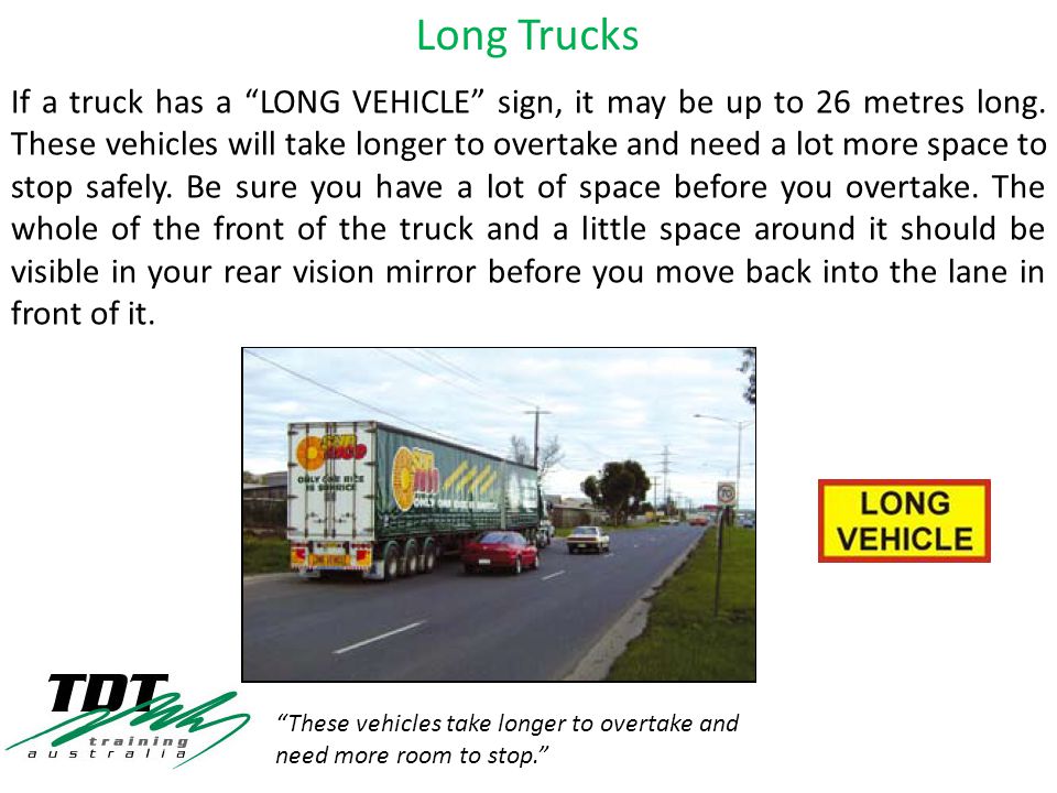 If a truck has a LONG VEHICLE sign, it may be up to 26 metres long.