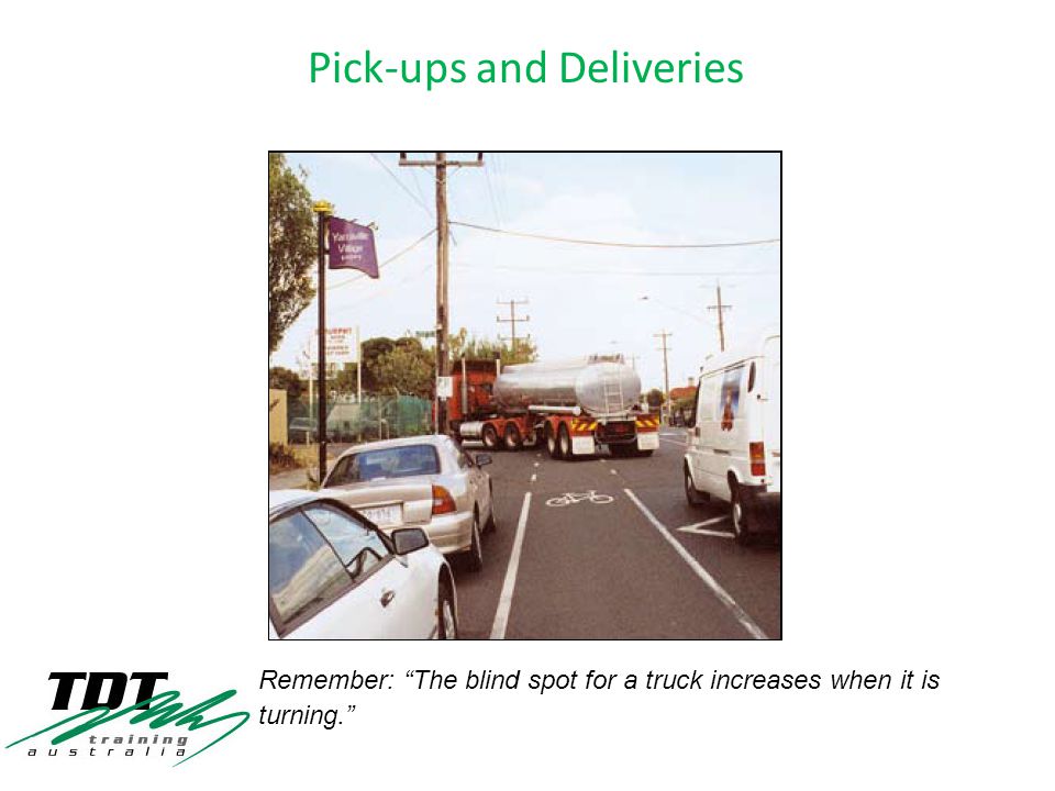 Remember: The blind spot for a truck increases when it is turning.