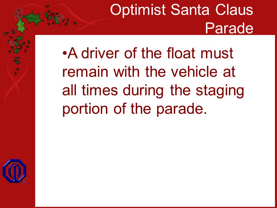 Optimist Santa Claus Parade A driver of the float must remain with the vehicle at all times during the staging portion of the parade.