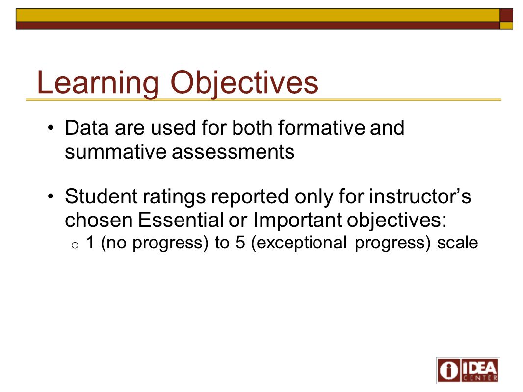 Learning Objectives Data are used for both formative and summative assessments Student ratings reported only for instructor’s chosen Essential or Important objectives: o 1 (no progress) to 5 (exceptional progress) scale