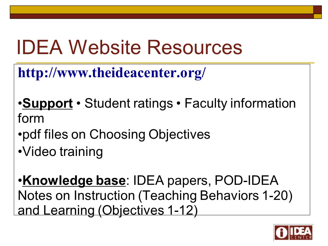 IDEA Website Resources   Support Student ratings Faculty information form pdf files on Choosing Objectives Video training Knowledge base: IDEA papers, POD-IDEA Notes on Instruction (Teaching Behaviors 1-20) and Learning (Objectives 1-12)