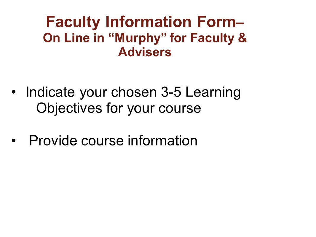 Faculty Information Form – On Line in Murphy for Faculty & Advisers Indicate your chosen 3-5 Learning Objectives for your course Provide course information