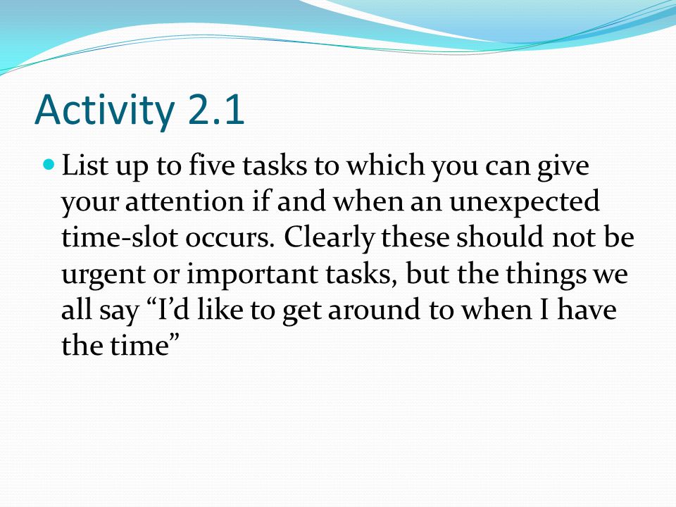 Activity 2.1 List up to five tasks to which you can give your attention if and when an unexpected time-slot occurs.