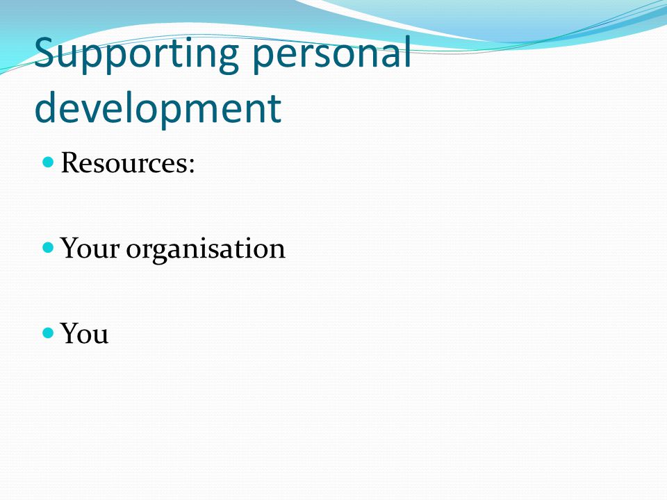 Supporting personal development Resources: Your organisation You