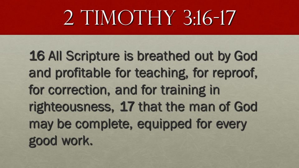 2 Timothy 3: All Scripture is breathed out by God and profitable for teaching, for reproof, for correction, and for training in righteousness, 17 that the man of God may be complete, equipped for every good work.