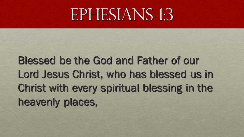 Ephesians 1:3 Blessed be the God and Father of our Lord Jesus Christ, who has blessed us in Christ with every spiritual blessing in the heavenly places,