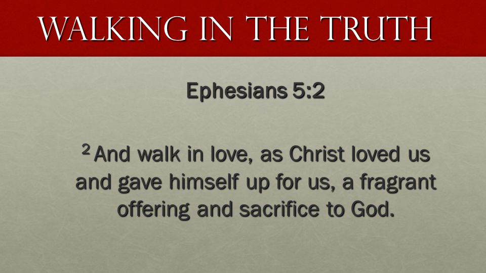 Walking In The truth Ephesians 5:2 2 And walk in love, as Christ loved us and gave himself up for us, a fragrant offering and sacrifice to God.