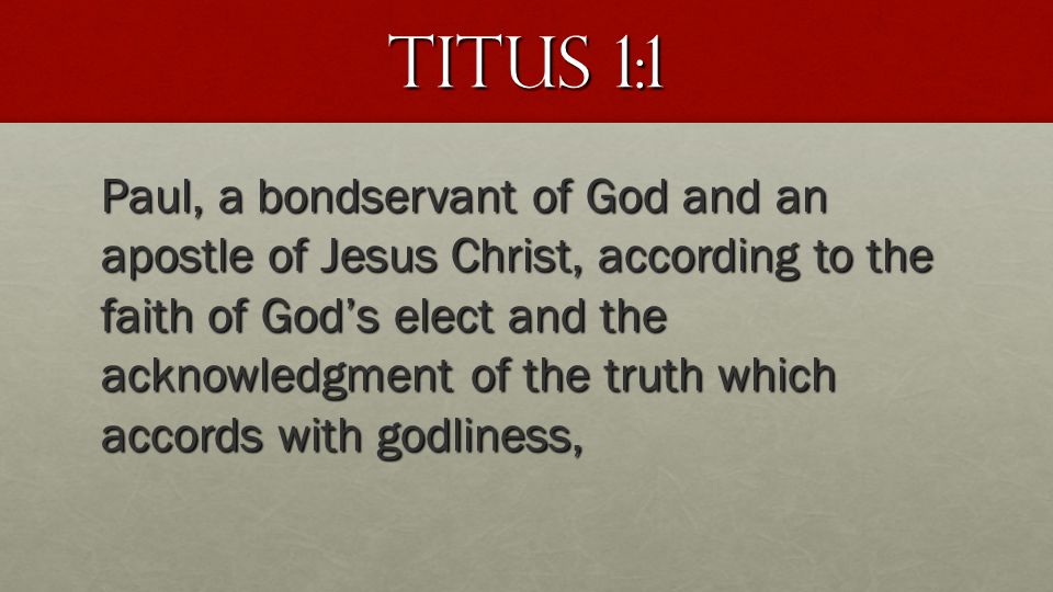 Titus 1:1 Paul, a bondservant of God and an apostle of Jesus Christ, according to the faith of God’s elect and the acknowledgment of the truth which accords with godliness,