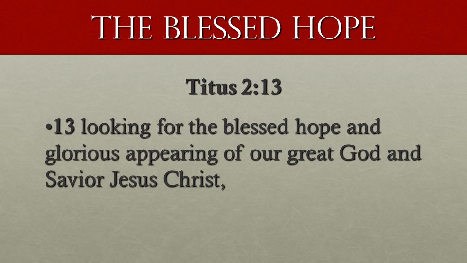 The Blessed Hope Titus 2:13 13 looking for the blessed hope and glorious appearing of our great God and Savior Jesus Christ, 13 looking for the blessed hope and glorious appearing of our great God and Savior Jesus Christ,