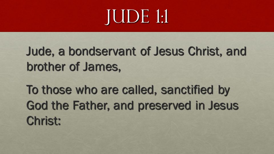 Jude 1:1 Jude, a bondservant of Jesus Christ, and brother of James, To those who are called, sanctified by God the Father, and preserved in Jesus Christ: