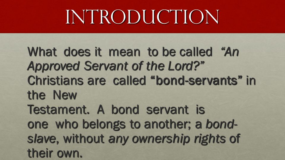Introduction What does it mean to be called An Approved Servant of the Lord Christians are called bond-servants in the New Testament.