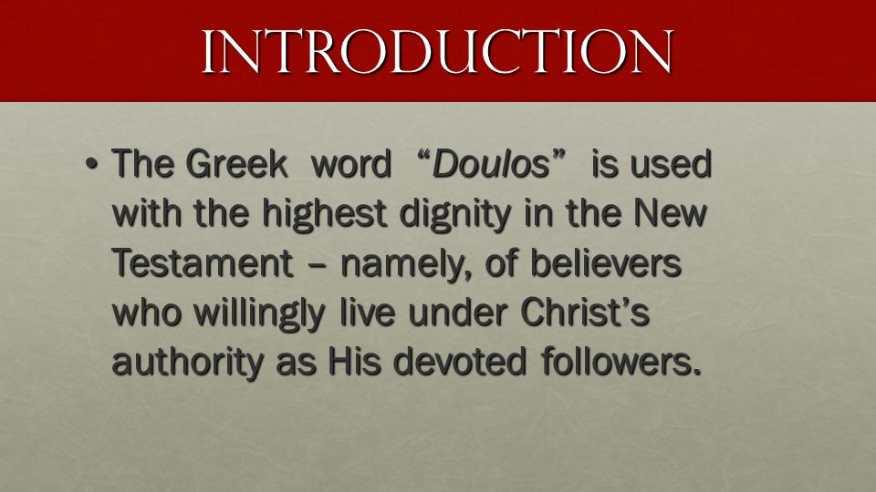 Introduction The Greek word Doulos is used with the highest dignity in the New Testament – namely, of believers who willingly live under Christ’s authority as His devoted followers.