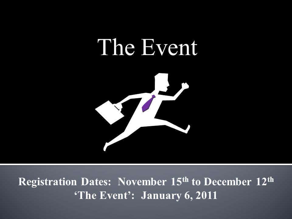The Event Registration Dates: November 15 th to December 12 th ‘The Event’: January 6, 2011