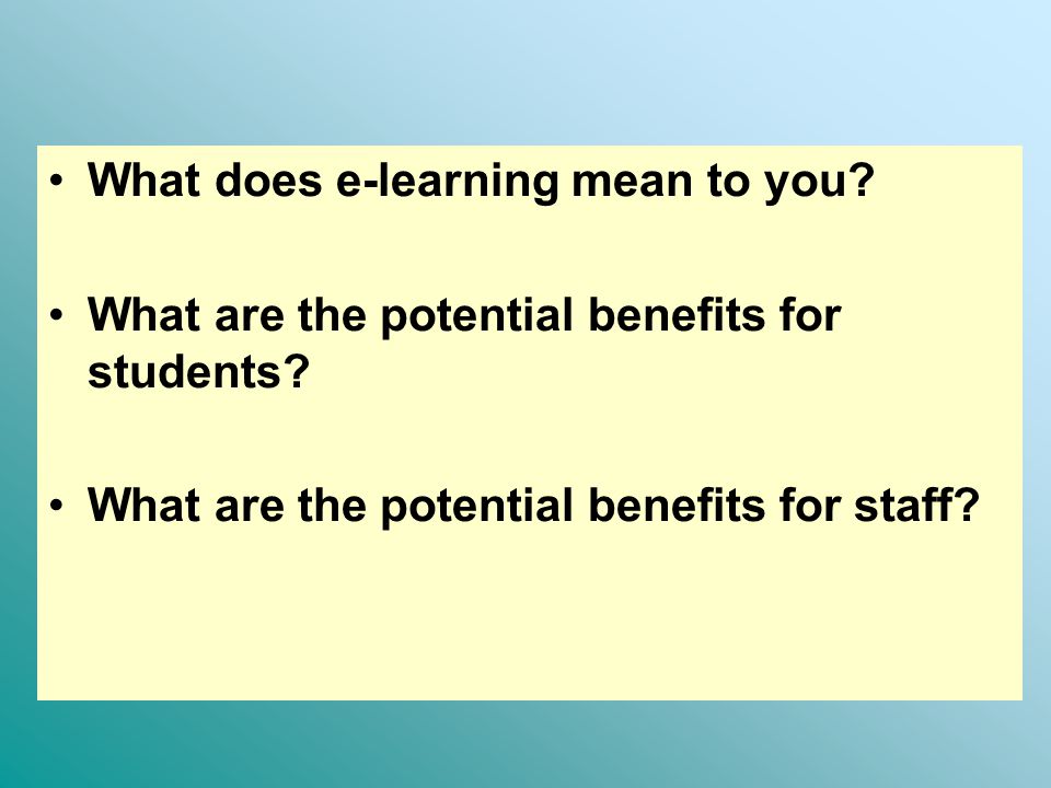 What does e-learning mean to you. What are the potential benefits for students.