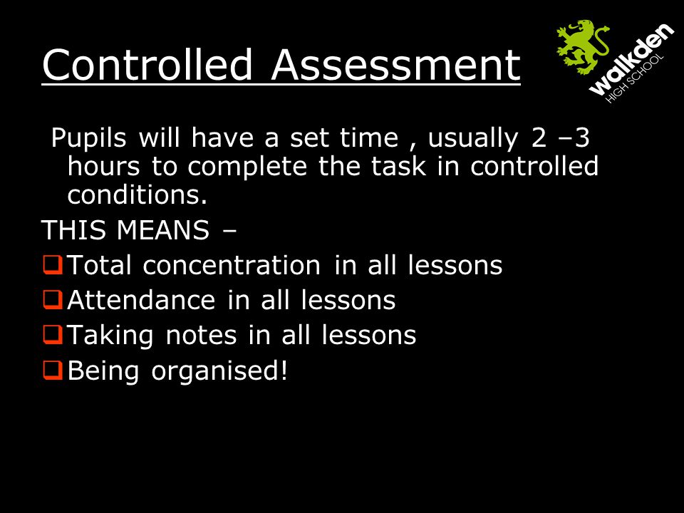 Controlled Assessment Pupils will have a set time, usually 2 –3 hours to complete the task in controlled conditions.