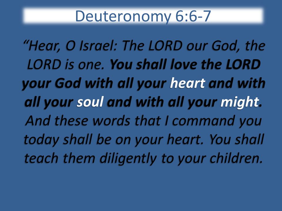 Deuteronomy 6:6-7 Hear, O Israel: The LORD our God, the LORD is one.