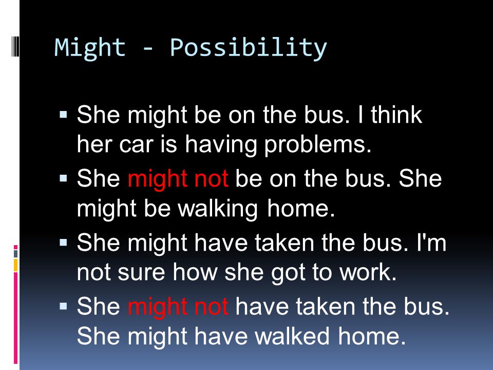 Might - Possibility  She might be on the bus. I think her car is having problems.