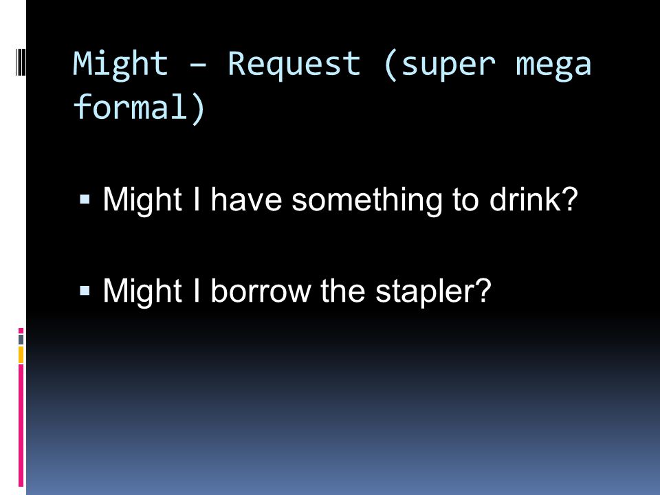 Might – Request (super mega formal)  Might I have something to drink.