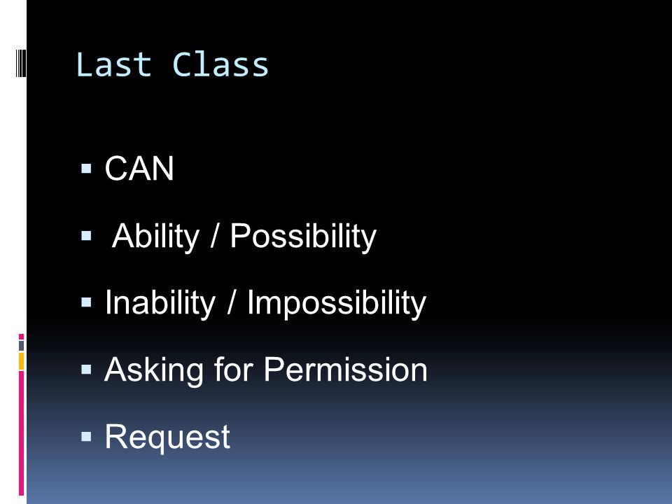 Last Class  CAN  Ability / Possibility  Inability / Impossibility  Asking for Permission  Request