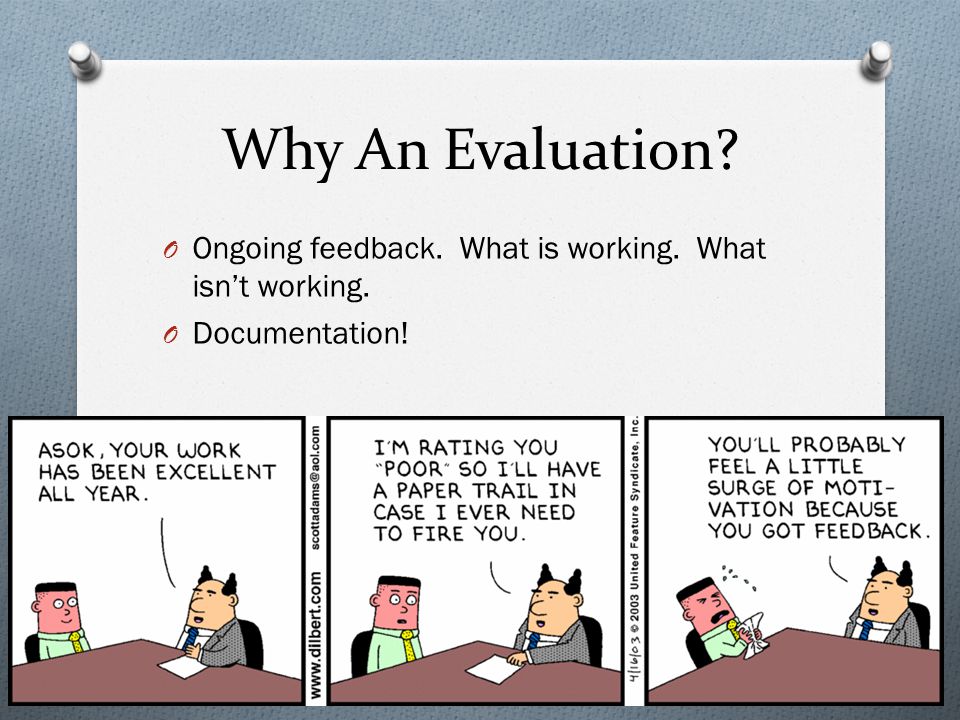 Why An Evaluation O Ongoing feedback. What is working. What isn’t working. O Documentation!