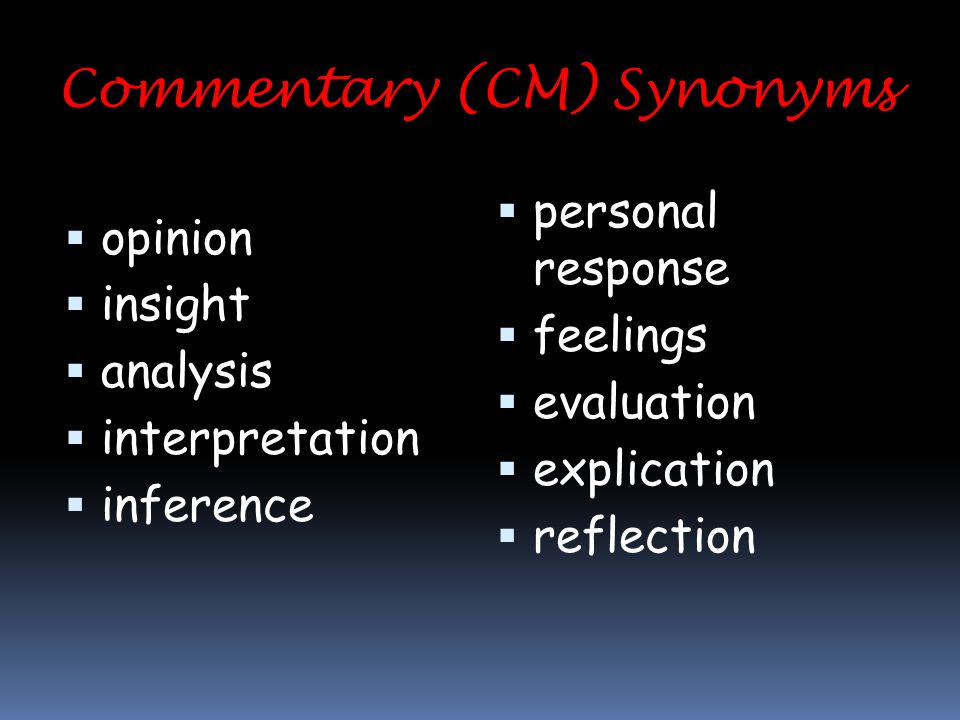 Commentary (CM) Synonyms  opinion  insight  analysis  interpretation  inference  personal response  feelings  evaluation  explication  reflection