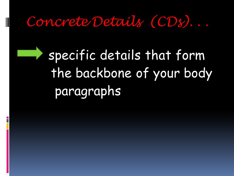 Concrete Details (CDs)... specific details that form the backbone of your body paragraphs